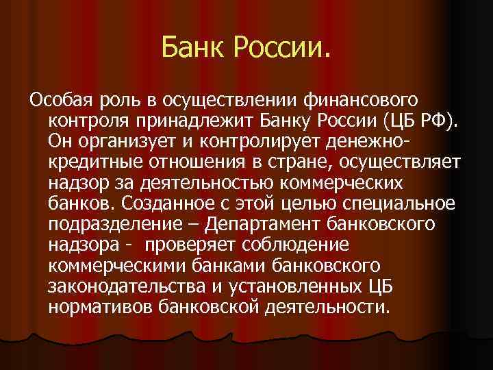 Банк России. Особая роль в осуществлении финансового контроля принадлежит Банку России (ЦБ РФ). Он