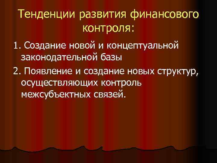 Тенденции развития финансового контроля: 1. Создание новой и концептуальной законодательной базы 2. Появление и