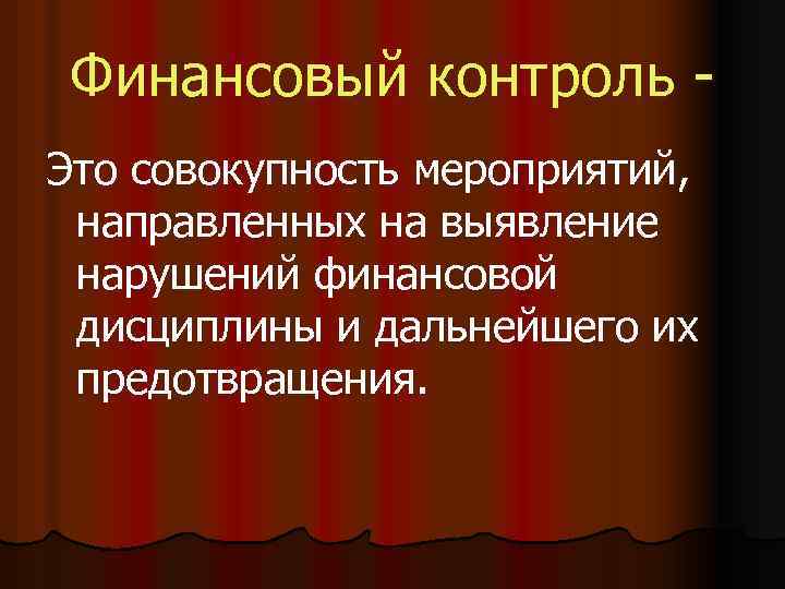 Финансовый контроль Это совокупность мероприятий, направленных на выявление нарушений финансовой дисциплины и дальнейшего их