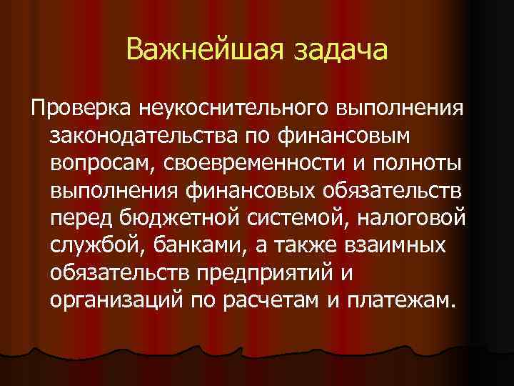 Важнейшая задача Проверка неукоснительного выполнения законодательства по финансовым вопросам, своевременности и полноты выполнения финансовых