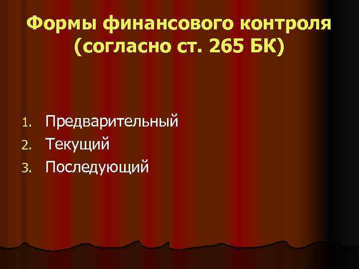 Формы финансового контроля (согласно ст. 265 БК) Предварительный 2. Текущий 3. Последующий 1. 