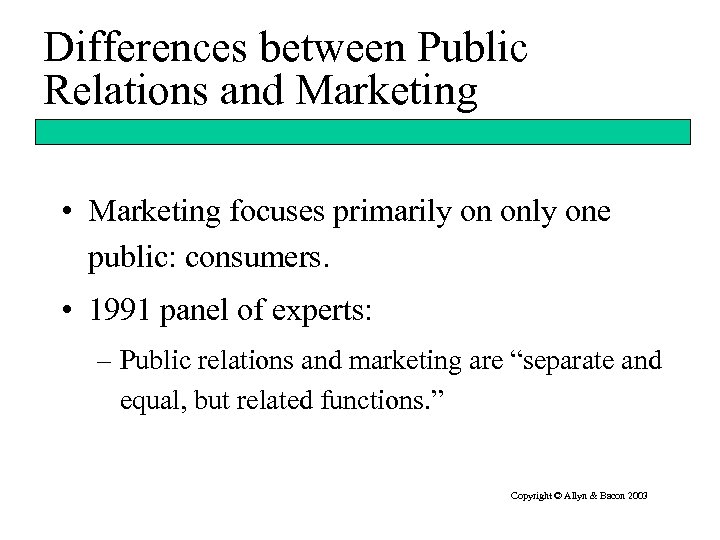 Differences between Public Relations and Marketing • Marketing focuses primarily on only one public: