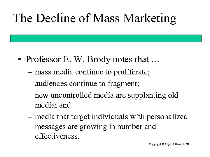 The Decline of Mass Marketing • Professor E. W. Brody notes that … –