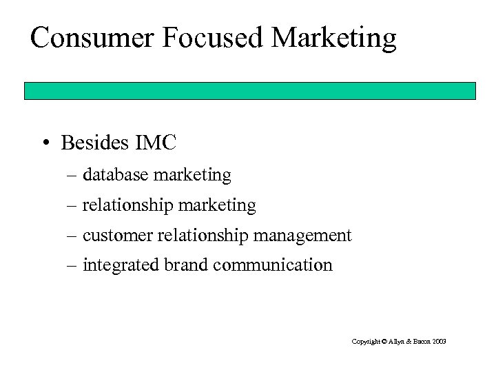 Consumer Focused Marketing • Besides IMC – database marketing – relationship marketing – customer