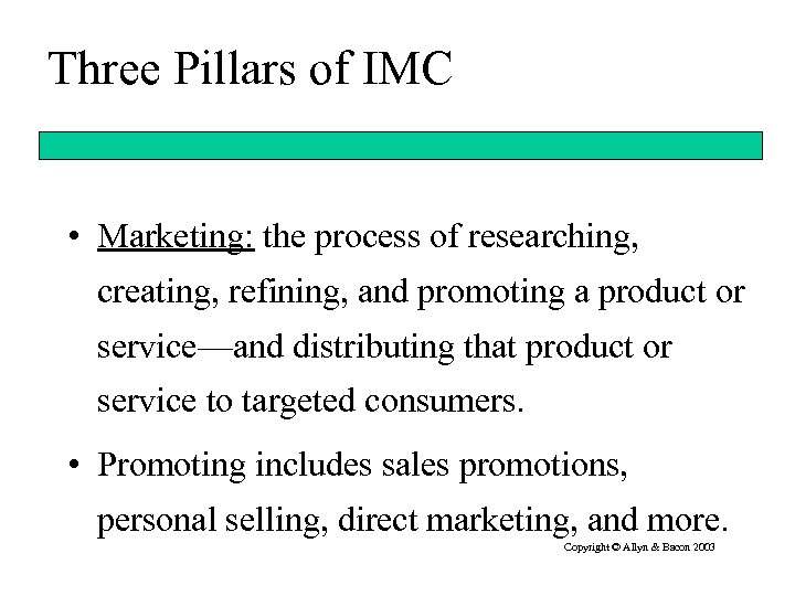 Three Pillars of IMC • Marketing: the process of researching, creating, refining, and promoting
