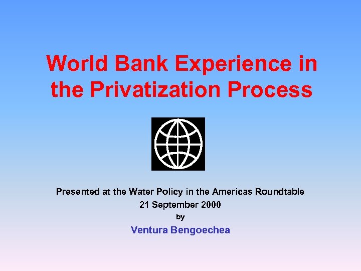 World Bank Experience in the Privatization Process Presented at the Water Policy in the