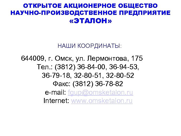 ОТКРЫТОЕ АКЦИОНЕРНОЕ ОБЩЕСТВО НАУЧНО-ПРОИЗВОДСТВЕННОЕ ПРЕДПРИЯТИЕ «ЭТАЛОН» НАШИ КООРДИНАТЫ: 644009, г. Омск, ул. Лермонтова, 175