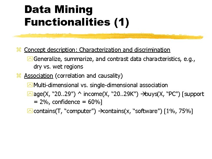 Data Mining Functionalities (1) z Concept description: Characterization and discrimination y Generalize, summarize, and