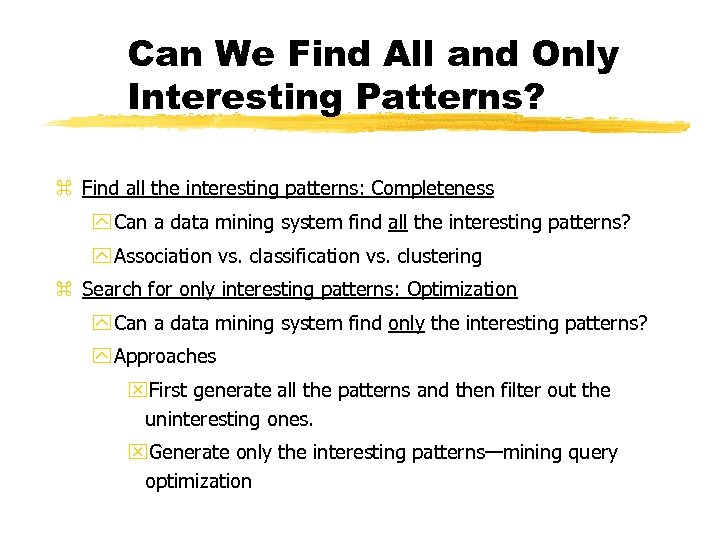 Can We Find All and Only Interesting Patterns? z Find all the interesting patterns: