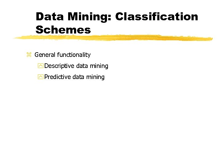 Data Mining: Classification Schemes z General functionality y Descriptive data mining y Predictive data