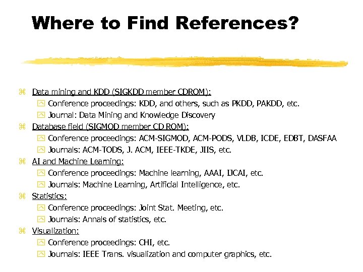 Where to Find References? z Data mining and KDD (SIGKDD member CDROM): y Conference