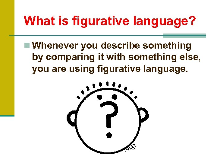 What is figurative language? n Whenever you describe something by comparing it with something