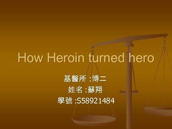 How Heroin turned hero 基醫所 : 博二 姓名 : 蘇翔 學號 : S 58921484