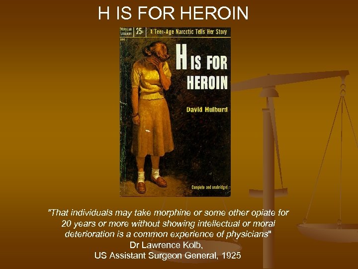 H IS FOR HEROIN "That individuals may take morphine or some other opiate for