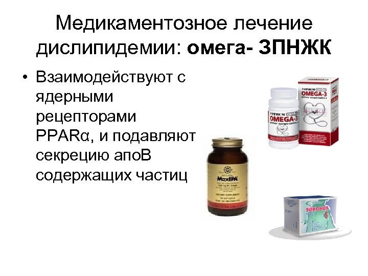 Медикаментозное лечение дислипидемии: омега- ЗПНЖК • Взаимодействуют с ядерными рецепторами PPARα, и подавляют секрецию