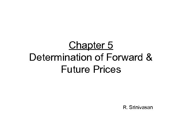 Chapter 5 Determination of Forward & Future Prices R. Srinivasan 