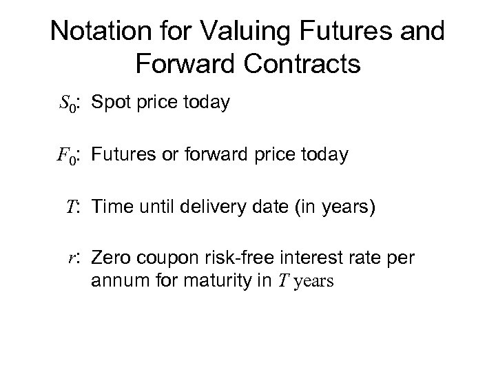 Notation for Valuing Futures and Forward Contracts S 0: Spot price today F 0: