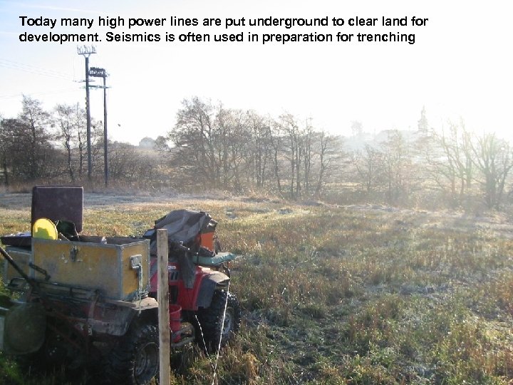 Today many high power lines are put underground to clear land for development. Seismics
