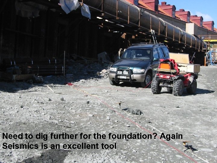 Need to dig further for the foundation? Again Seismics is an excellent tool 