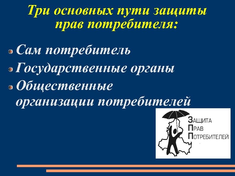 Три основных пути защиты прав потребителя: Сам потребитель Государственные органы Общественные организации потребителей 