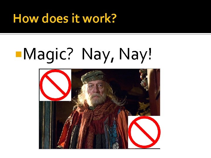 How does it work? Magic? Nay, Nay! 