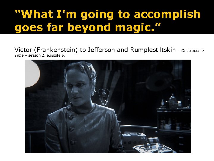 “What I'm going to accomplish goes far beyond magic. ” Victor (Frankenstein) to Jefferson