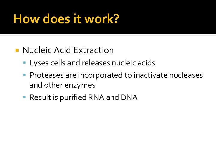 How does it work? Nucleic Acid Extraction Lyses cells and releases nucleic acids Proteases