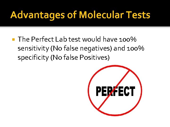 Advantages of Molecular Tests The Perfect Lab test would have 100% sensitivity (No false