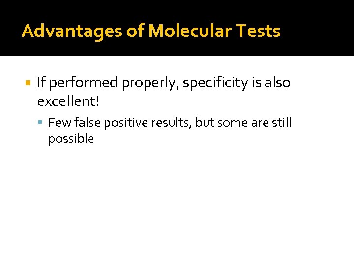 Advantages of Molecular Tests If performed properly, specificity is also excellent! Few false positive