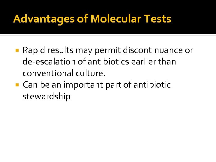 Advantages of Molecular Tests Rapid results may permit discontinuance or de-escalation of antibiotics earlier