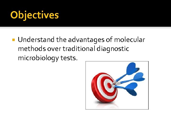 Objectives Understand the advantages of molecular methods over traditional diagnostic microbiology tests. 