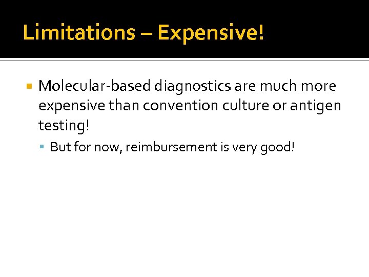 Limitations – Expensive! Molecular-based diagnostics are much more expensive than convention culture or antigen