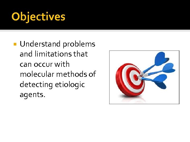 Objectives Understand problems and limitations that can occur with molecular methods of detecting etiologic