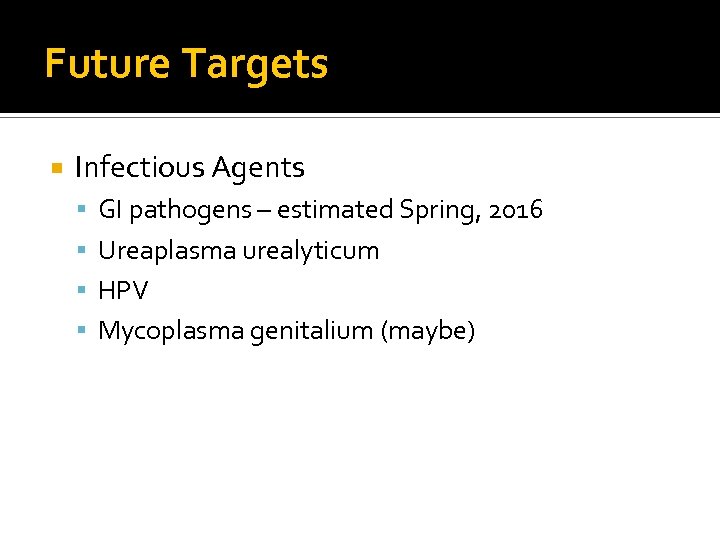 Future Targets Infectious Agents GI pathogens – estimated Spring, 2016 Ureaplasma urealyticum HPV Mycoplasma