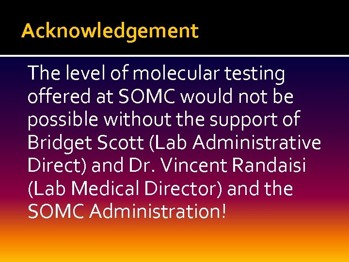 Acknowledgement The level of molecular testing offered at SOMC would not be possible without