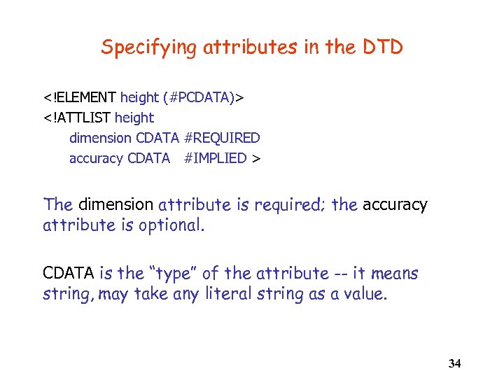 Specifying attributes in the DTD <!ELEMENT height (#PCDATA)> <!ATTLIST height dimension CDATA #REQUIRED accuracy