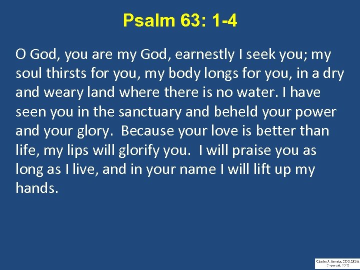 Psalm 63: 1 -4 O God, you are my God, earnestly I seek you;