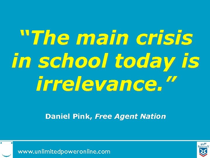 “The main crisis in school today is irrelevance. ” Daniel Pink, Free Agent Nation