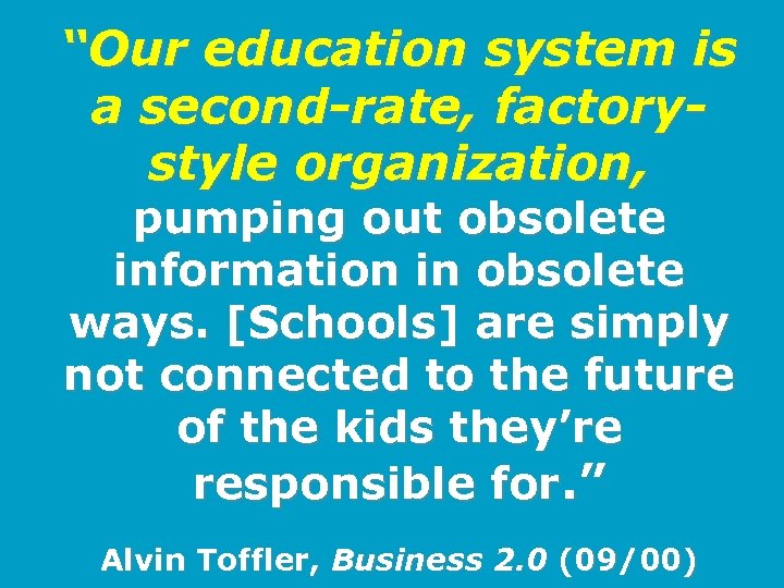 “Our education system is a second-rate, factorystyle organization, pumping out obsolete information in obsolete