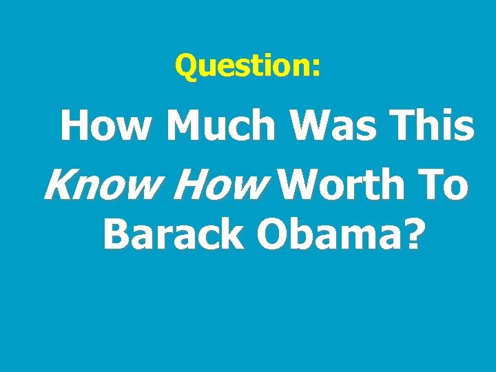 Question: How Much Was This Know How Worth To Barack Obama? 