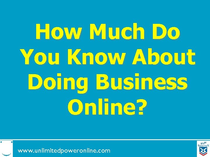 How Much Do You Know About Doing Business Online? www. unlimitedpoweronline. com 