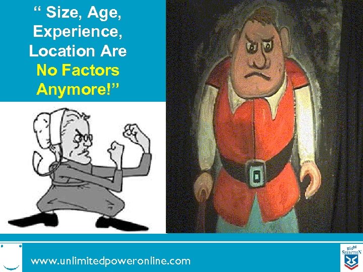 “ Size, Age, Experience, Location Are No Factors Anymore!” www. unlimitedpoweronline. com 