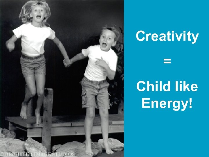 Creativity = Child like Energy! 