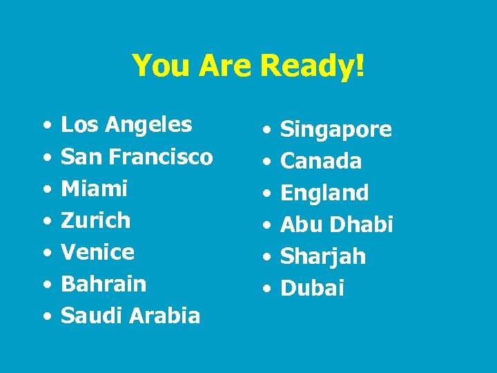 You Are Ready! • • Los Angeles San Francisco Miami Zurich Venice Bahrain Saudi