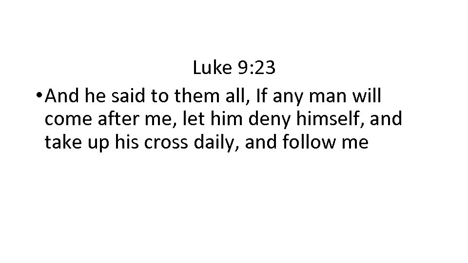 Luke 9: 23 • And he said to them all, If any man will
