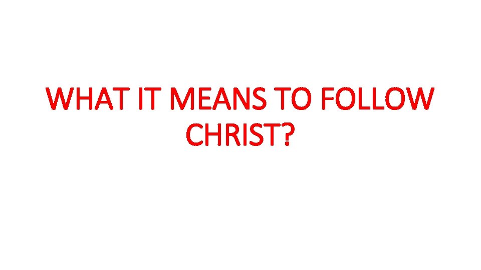 WHAT IT MEANS TO FOLLOW CHRIST? 