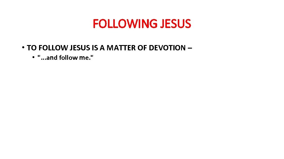 FOLLOWING JESUS • TO FOLLOW JESUS IS A MATTER OF DEVOTION – • 