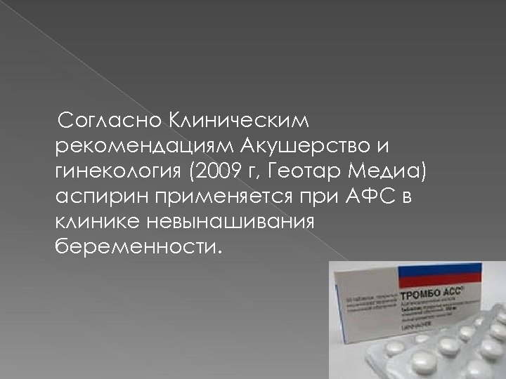 Согласно Клиническим рекомендациям Акушерство и гинекология (2009 г, Геотар Медиа) аспирин применяется при АФС