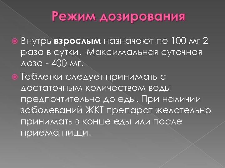 Режим дозирования Внутрь взрослым назначают по 100 мг 2 раза в сутки. Максимальная суточная