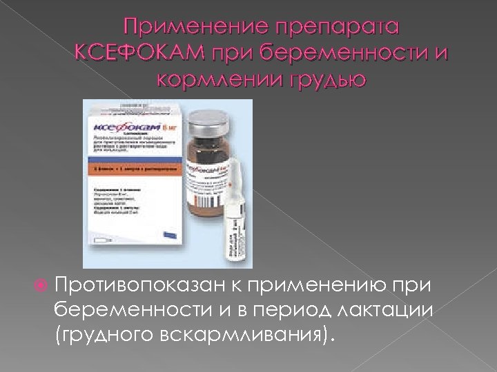 Применение препарата КСЕФОКАМ при беременности и кормлении грудью Противопоказан к применению при беременности и